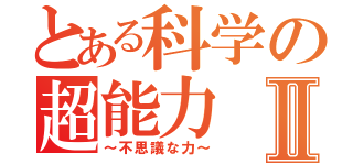 とある科学の超能力Ⅱ（～不思議な力～）