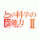 とある科学の超能力Ⅱ（～不思議な力～）