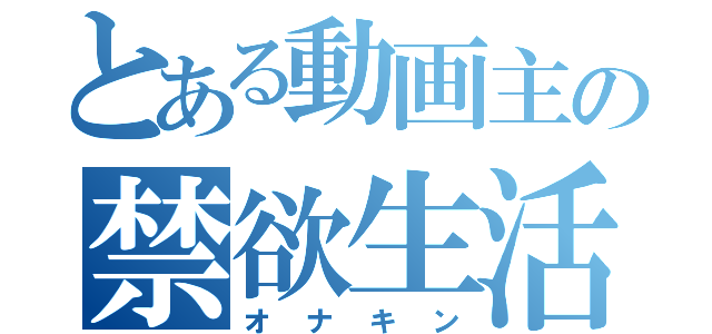 とある動画主の禁欲生活（オナキン）