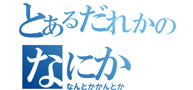 とあるだれかのなにか（なんとかかんとか）