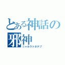 とある神話の邪神（ニャルラトホテプ）