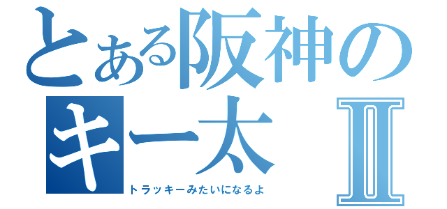 とある阪神のキー太Ⅱ（トラッキーみたいになるよ）