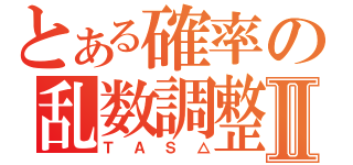 とある確率の乱数調整Ⅱ（ＴＡＳ△）