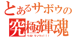 とあるサボウの究極輝魂（ウルトラソウッ！！！）