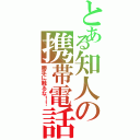 とある知人の携帯電話（勝手に触るな！！）