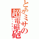 とあるミサの超電磁砲（レールガン）