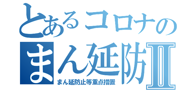 とあるコロナのまん延防止Ⅱ（まん延防止等重点措置）