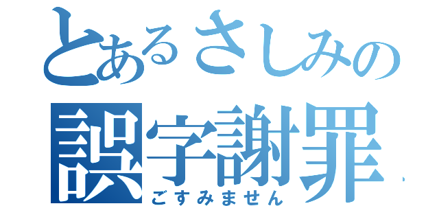 とあるさしみの誤字謝罪（ごすみません）