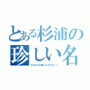 とある杉浦の珍しい名字（なかなかお目にかかれない！）