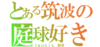 とある筑波の庭球好き（ｔｅｎｎｉｓ 好き）