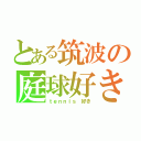 とある筑波の庭球好き（ｔｅｎｎｉｓ 好き）