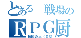 とある 戦場のＲＰＧ厨（教団の人（自称）