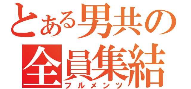 とある男共の全員集結（フルメンツ）