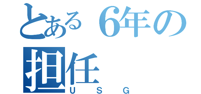 とある６年の担任（ＵＳＧ）