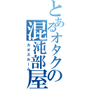 とあるオタクの混沌部屋（カオスルーム）