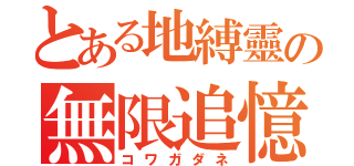 とある地縛靈の無限追憶（コワガダネ）