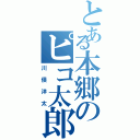 とある本郷のピコ太郎（川俣洋太）