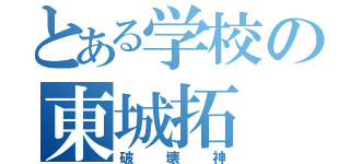 とある学校の東城拓（破壊神）