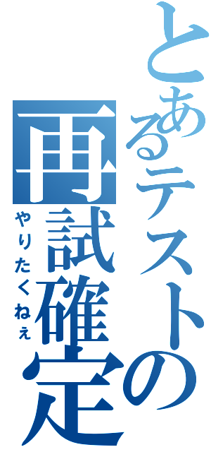 とあるテストの再試確定Ⅱ（やりたくねぇ）