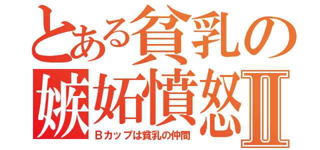 とある貧乳の嫉妬憤怒Ⅱ（Ｂカップは貧乳の仲間）