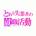 とある失業者の就職活動（ハローワーク）