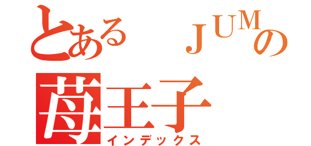 とある ＪＵＭＰの苺王子（インデックス）