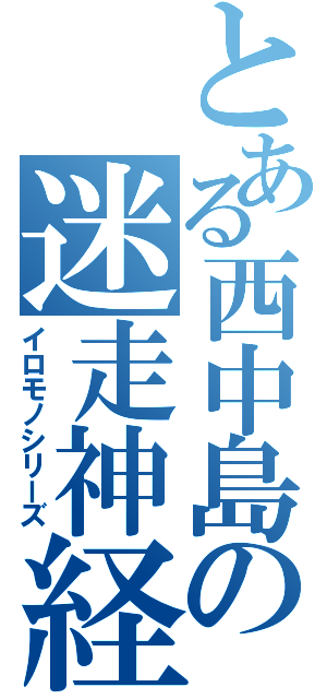 とある西中島の迷走神経（イロモノシリーズ）