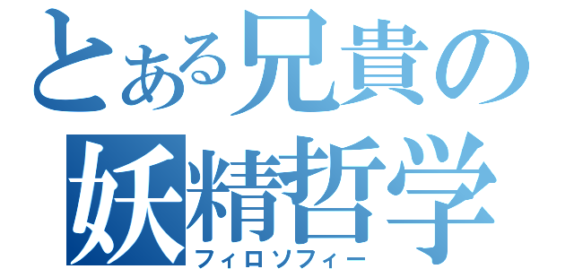 とある兄貴の妖精哲学（フィロソフィー）