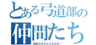 とある弓道部の仲間たち（元気だけがとりえだぜー）