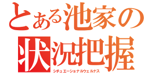 とある池家の状況把握（シチュエーショナルウェルナス）