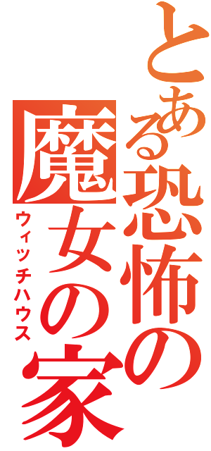 とある恐怖の魔女の家（ウィッチハウス）