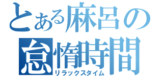 とある麻呂の怠惰時間（リラックスタイム）