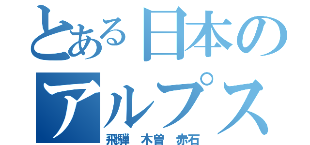 とある日本のアルプス（飛騨　木曽　赤石）