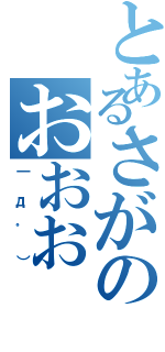 とあるさがのおおおⅡ（｜д゜））