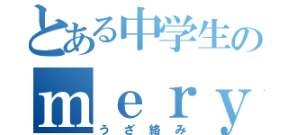 とある中学生のｍｅｒｙｕ（うざ絡み）