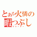 とある火憐の暇つぶし（フリーター）