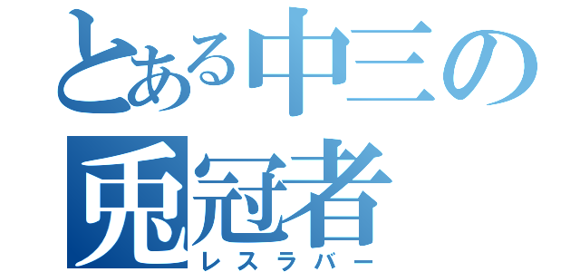 とある中三の兎冠者（レスラバー）