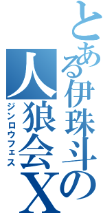 とある伊珠斗の人狼会Ⅹ（ジンロウフェス）