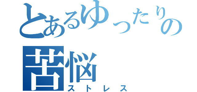 とあるゆったりの苦悩（ストレス）