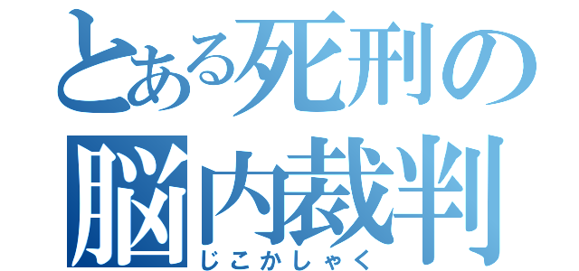 とある死刑の脳内裁判（じこかしゃく）