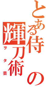 とある侍の輝刀術（ヲタ芸）