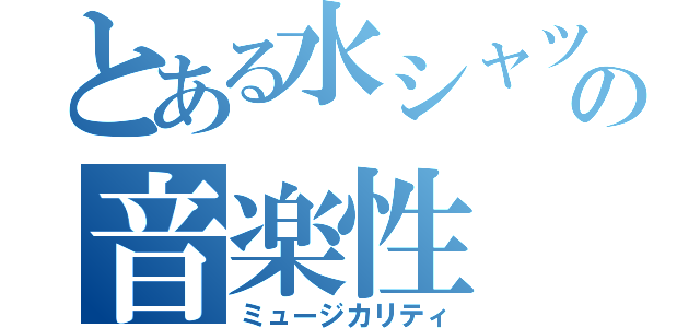 とある水シャツの音楽性（ミュージカリティ）