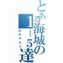 とある海城の１－５達（ばかやろう）