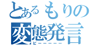 とあるもりの変態発言（ピーーーーー）