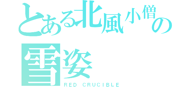 とある北風小僧の雪姿（ＲＥＤ ＣＲＵＣＩＢＬＥ）