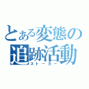 とある変態の追跡活動（スト－カー）