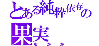 とある純粋依存症の果実（むかか）