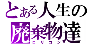 とある人生の廃棄物達（ロリコン）