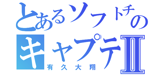 とあるソフトチームのキャプテンⅡ（有久大翔）