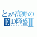 とある高野のＥＤ隆盛Ⅱ（おちんちん）